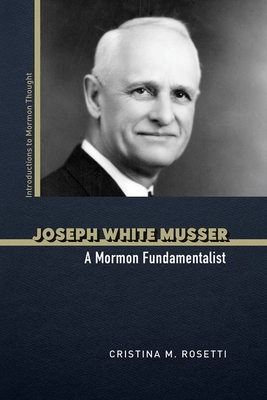 Joseph White Musser: A Mormon Fundamentalist - Rosetti, Cristina M