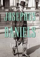 Josephus Daniels: His Life & Times