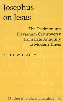 Josephus on Jesus: The Testimonium Flavianum Controversy from Late Antiquity to Modern Times - Gossai, Hemchand, and Whealey, Alice