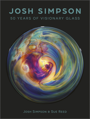 Josh Simpson: 50 Years of Visionary Glass - Warmus, William (Introduction by), and Simpson, Josh, and Reed, Sue (Editor)