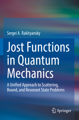 Jost Functions in Quantum Mechanics: A Unified Approach to Scattering, Bound, and Resonant State Problems - Rakityansky, Sergei A.