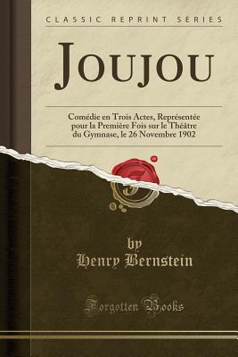 Joujou: Comedie En Trois Actes, Representee Pour La Premiere Fois Sur Le Theatre Du Gymnase, Le 26 Novembre 1902 (Classic Reprint) - Bernstein, Henry