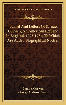 Journal and Letters of Samuel Curwen, an American Refugee in England, 1775-1784; To Which Are Added Biographical Notices - Curwen, Samuel, and Ward, George Atkinson (Editor)