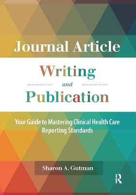 Journal Article Writing and Publication: Your Guide to Mastering Clinical Health Care Reporting Standards - Gutman, Sharon A.