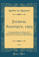 Journal Asiatique, 1903, Vol. 1: Ou Recueil de Mmoires d'Extraits Et de Notices Relatifs  l'Histoire,  La Philosophie, Aux Langues Et  La Littrature Des Peuples Orientaux (Classic Reprint)