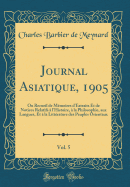 Journal Asiatique, 1905, Vol. 5: Ou Recueil de Mmoires d'Extraits Et de Notices Relatifs  l'Histoire,  La Philosophie, Aux Langues, Et  La Littrature Des Peuples Orientaux (Classic Reprint)