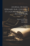 Journal de Jean H?roard Sur l'Enfance Et La Jeunesse de Louix XIII (1601-1628): 1610-1628...
