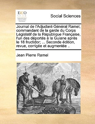 Journal de l'Adjudant-G?n?ral Ramel, Commandant de la Garde Du Corps L?gislatif de la R?publique Fran?aise, l'Un Des D?port?s a la Guiane Apr?s Le 18 Fructidor: Sur Les Faits Relatifs ? Cette Journ?e, Sur Le Transport, Le S?jour Et l'?vasion D - Ramel, Jean Pierre