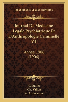 Journal de Medecine Legale Psychiatrique Et D'Anthropologie Criminelle V1: Annee 1906 (1906) - Ballet, G, and Vallon, Ch, and Antheaume, A