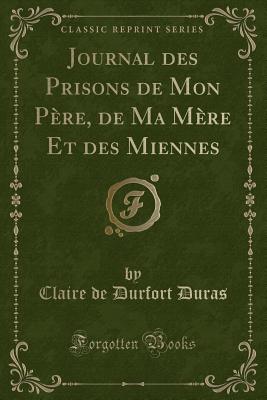 Journal Des Prisons de Mon Pre, de Ma Mre Et Des Miennes (Classic Reprint) - Duras, Claire De Durfort