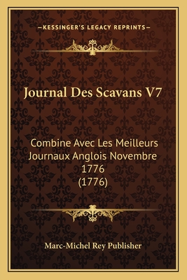 Journal Des Scavans V7: Combine Avec Les Meilleurs Journaux Anglois Novembre 1776 (1776) - Marc-Michel Rey Publisher