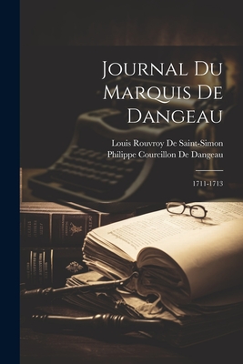 Journal Du Marquis de Dangeau: 1711-1713 - De Dangeau, Philippe Courcillon, and De Saint-Simon, Louis Rouvroy