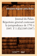 Journal Du Palais. Rpertoire Gnral Contenant La Jurisprudence de 1791  1845. T 1 (d.1845-1847)