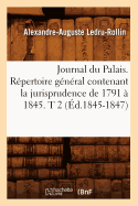 Journal Du Palais. Rpertoire Gnral Contenant La Jurisprudence de 1791  1845. T 2 (d.1845-1847)