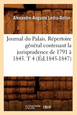 Journal Du Palais. Rpertoire Gnral Contenant La Jurisprudence de 1791  1845. T 4 (d.1845-1847) - Sans Auteur