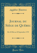Journal Du Sige de Qubec: Du 10 Mai Au 18 Septembre 1759 (Classic Reprint)