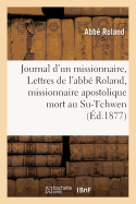 Journal d'Un Missionnaire, Ou Lettres de l'Abb? Roland, Missionnaire Apostolique Mort Au Su-Tchwen