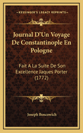 Journal D'Un Voyage de Constantinople En Pologne: Fait a la Suite de Son Excellence Jaques Porter (1772)