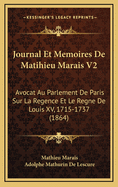 Journal Et Memoires de Matihieu Marais V2: Avocat Au Parlement de Paris Sur La Regence Et Le Regne de Louis XV, 1715-1737 (1864)