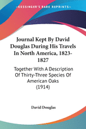 Journal Kept By David Douglas During His Travels In North America, 1823-1827: Together With A Description Of Thirty-Three Species Of American Oaks (1914)