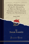 Journal Mathematiques Pures Et Appliquees, Ou Recueil Mensuel de Memoires Sur Les Diverses Parties Des Mathematiques, Vol. 4: Annee 1839 (Classic Reprint)