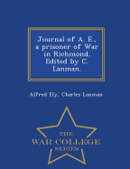 Journal of A. E., a Prisoner of War in Richmond. Edited by C. Lanman. - War College Series