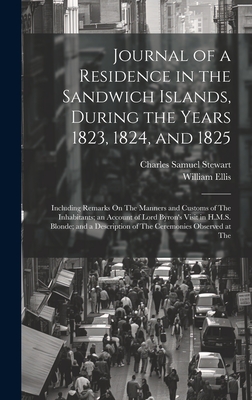 Journal of a Residence in the Sandwich Islands, During the Years 1823, 1824, and 1825: Including Remarks On The Manners and Customs of The Inhabitants; an Account of Lord Byron's Visit in H.M.S. Blonde; and a Description of The Ceremonies Observed at The - Stewart, Charles Samuel, and Ellis, William