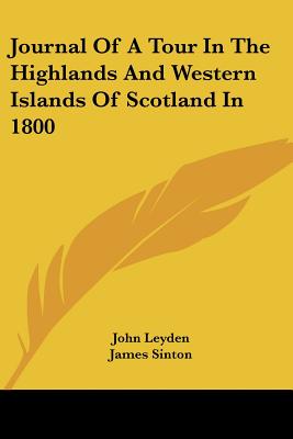 Journal Of A Tour In The Highlands And Western Islands Of Scotland In 1800 - Leyden, John, and Sinton, James (Editor)