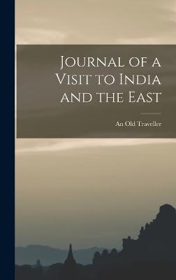 Journal of a Visit to India and the East - Traveller, An Old