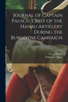 Journal of Captain Pausch, Chief of the Hanau Artillery During the Burgoyne Campaign [microform] - Pausch, Georg, and Stone, William L (William Leete) 18 (Creator)