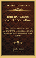 Journal of Charles Carroll of Carrollton; During His Visit to Canada, in 1776, as One of the Commissioners from Congress