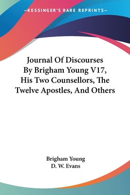 Journal of Discourses by Brigham Young V17, His Two Counsellors, the Twelve Apostles, and Others - Young, Brigham, and Evans, D W (Editor)