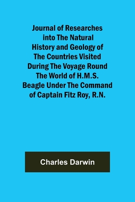 Journal of Researches into the Natural History and Geology of the Countries Visited During the Voyage Round the World of H.M.S. Beagle Under the Command of Captain Fitz Roy, R.N. - Darwin, Charles