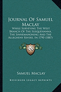 Journal Of Samuel Maclay: While Surveying The West Branch Of The Susquehanna, The Sinnemahoning And The Allegheny Rivers, In 1790 (1887)