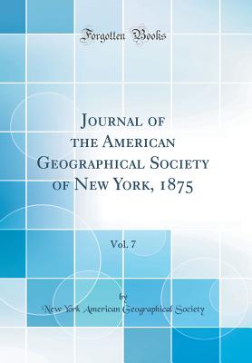 Journal of the American Geographical Society of New York, 1875, Vol. 7 (Classic Reprint) - Society, New York American Geographical