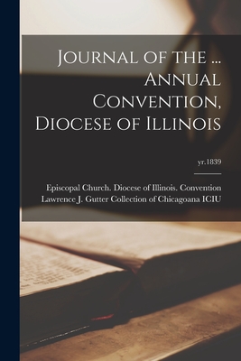 Journal of the ... Annual Convention, Diocese of Illinois; yr.1839 - Episcopal Church Diocese of Illinois (Creator), and Lawrence J Gutter Collection of Chic (Creator)