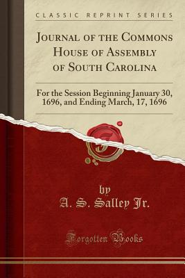 Journal of the Commons House of Assembly of South Carolina: For the Session Beginning January 30, 1696, and Ending March, 17, 1696 (Classic Reprint) - Jr., A. S. Salley