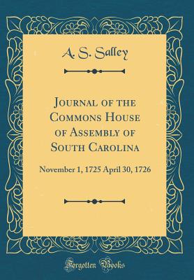 Journal of the Commons House of Assembly of South Carolina: November 1, 1725 April 30, 1726 (Classic Reprint) - Salley, A S