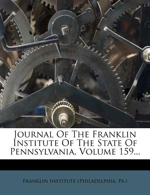 Journal of the Franklin Institute of the State of Pennsylvania, Volume 159 - Franklin Institute (Philadelphia, Pa ) (Creator)