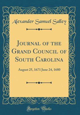 Journal of the Grand Council of South Carolina: August 25, 1671 June 24, 1680 (Classic Reprint) - Salley, Alexander Samuel