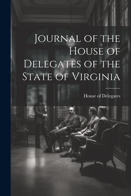 Journal of the House of Delegates of the State of Virginia - Delegates, House Of