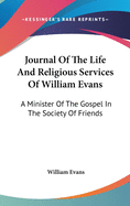 Journal Of The Life And Religious Services Of William Evans: A Minister Of The Gospel In The Society Of Friends