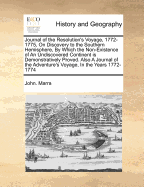 Journal of the Resolution's Voyage, 1772-1775, on Discovery to the Southern Hemisphere, by Which the Non-Existence of an Undiscovered Continent Is Demonstratively Proved. Also a Journal of the Adventure's Voyage, in the Years 1772-1774