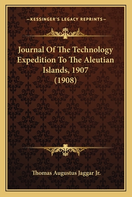 Journal of the Technology Expedition to the Aleutian Islands, 1907 (1908) - Jaggar, Thomas Augustus, Jr.