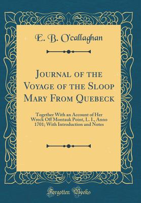 Journal of the Voyage of the Sloop Mary from Quebeck: Together with an Account of Her Wreck Off Montauk Point, L. I., Anno 1701; With Introduction and Notes (Classic Reprint) - O'Callaghan, Edmund Bailey