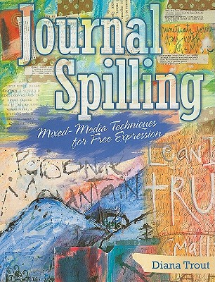 Journal Spilling: Mixed-Media Techniques for Free Expression - Trout, Diana, and Davenport, Tonia (Editor)