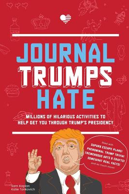 Journal Trumps Hate: Millions of Hilarious Activities to Help Get You Through Trump's Presidency - Kaplan, Sam, and Tonkovich, Katie