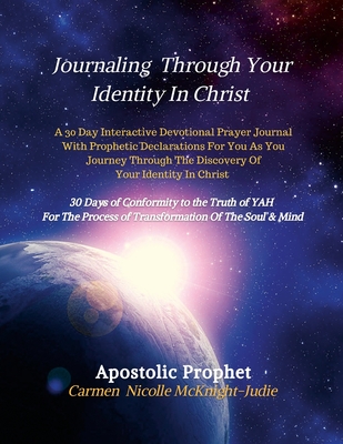 Journaling Through Your Identity In Christ: A Interactive Devotional Prayer Journal Filled with 30 Days of Prophetic Declarations For You, As You Journey Through The Discovery of your Identity In Christ - McKnight-Judie, Carmen Nicolle