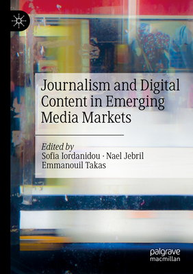 Journalism and Digital Content in Emerging Media Markets - Iordanidou, Sofia (Editor), and Jebril, Nael (Editor), and Takas, Emmanouil (Editor)