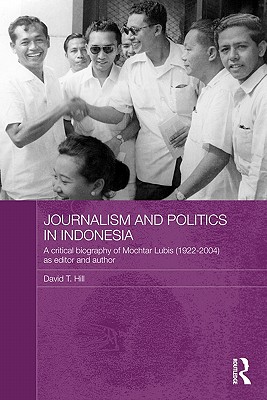 Journalism and Politics in Indonesia: A Critical Biography of Mochtar Lubis (1922-2004) as Editor and Author - Hill, David T